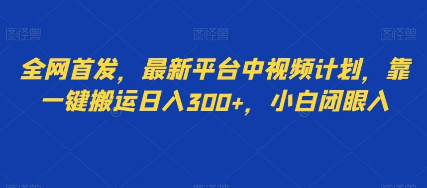 全网首发，最新平台中视频计划，靠一键搬运日入300+，小白闭眼入-翻身站