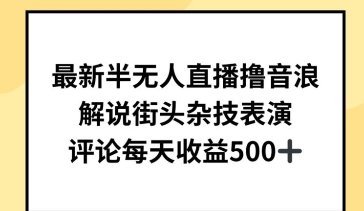 最新半无人直播撸音浪，解说街头杂技表演，平均每天收益500+【揭秘】-翻身站