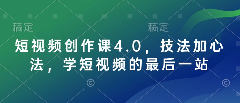 短视频创作课4.0，技法加心法，学短视频的最后一站-翻身站