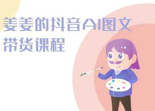 姜姜的抖音AI图文带货课程-姜姜抖音2024-翻身站