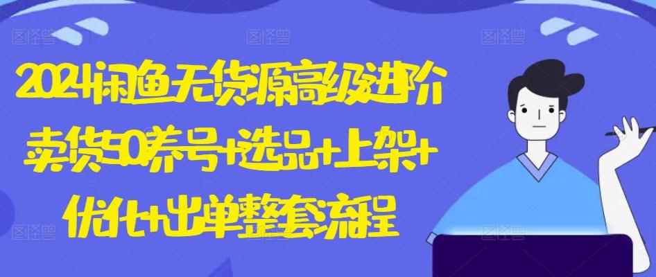 2024闲鱼无货源高级进阶卖货5.0.养号+选品+上架+优化+出单整套流程【揭秘】-翻身站