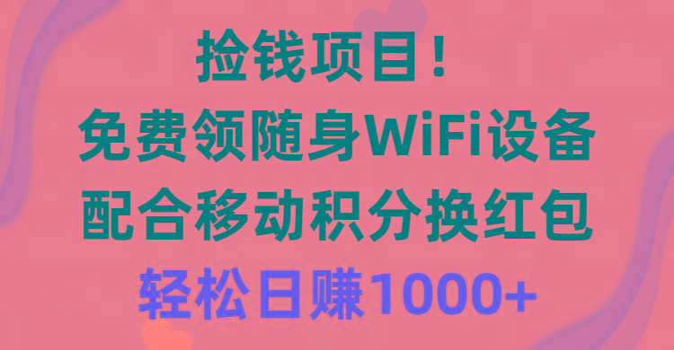 捡钱项目！免费领随身WiFi设备+移动积分换红包，有手就行，轻松日赚1000+-翻身站