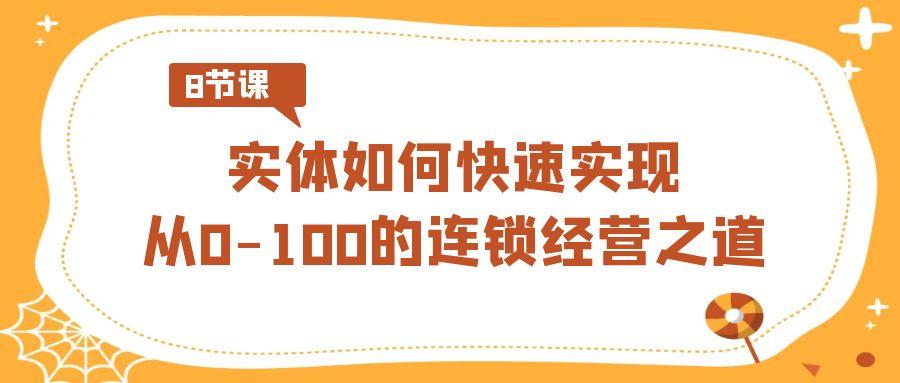 实体·如何快速实现从0-100的连锁经营之道(8节视频课)-翻身站