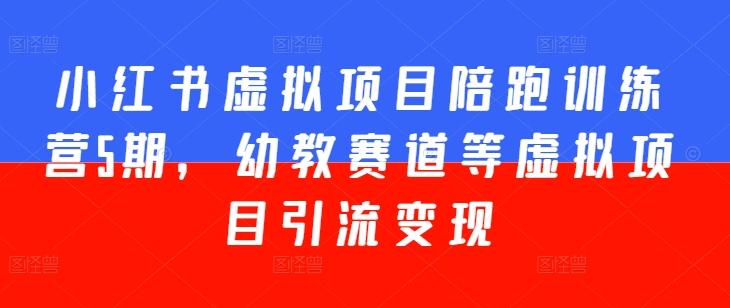 小红书虚拟项目陪跑训练营5期，幼教赛道等虚拟项目引流变现-翻身站
