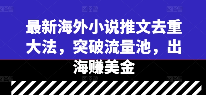 最新海外小说推文去重大法，突破流量池，出海赚美金-翻身站