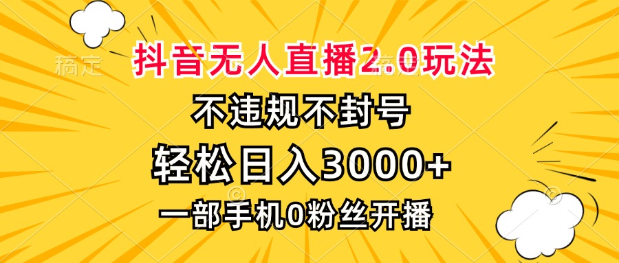 抖音无人直播2.0玩法，不违规不封号，轻松日入3000+，一部手机0粉开播-翻身站