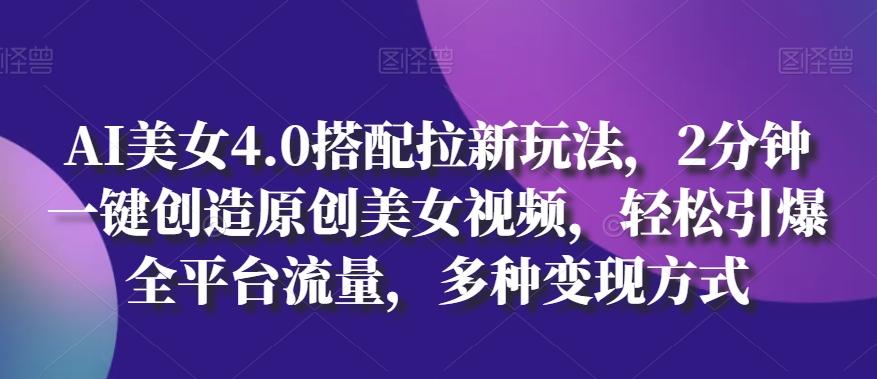 AI美女4.0搭配拉新玩法，2分钟一键创造原创美女视频，轻松引爆全平台流量，多种变现方式【揭秘】-翻身站