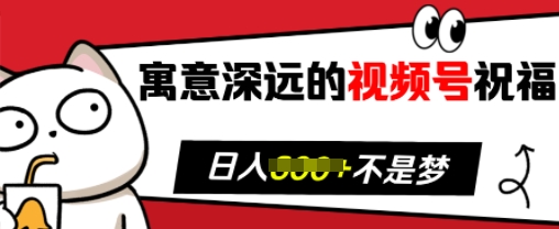 寓意深远的视频号祝福，粉丝增长无忧，带货效果事半功倍，日入多张【揭秘】-翻身站