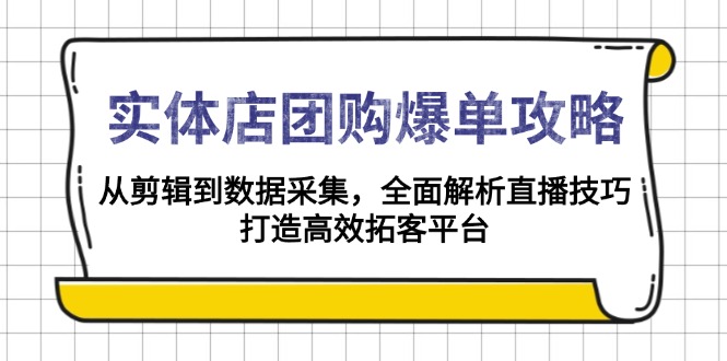 实体店-团购爆单攻略：从剪辑到数据采集，全面解析直播技巧，打造高效…-翻身站
