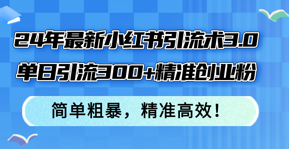 24年最新小红书引流术3.0，单日引流300+精准创业粉，简单粗暴，精准高效！-翻身站