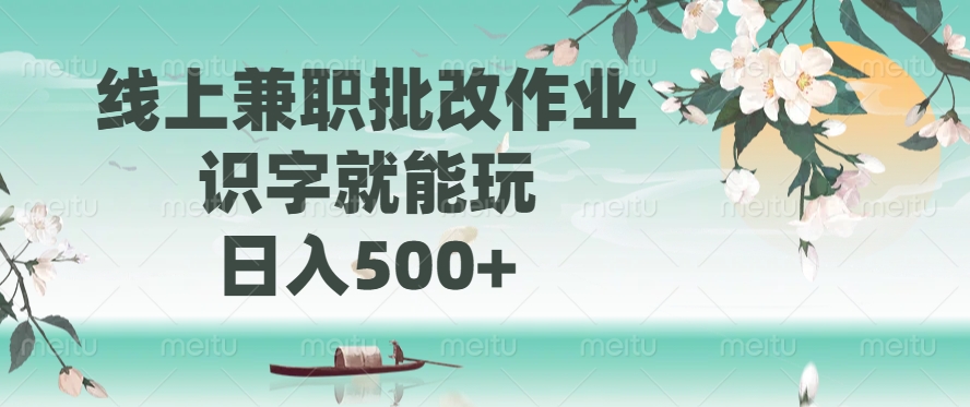线上兼职批改作业，识字就能玩，日入500+-翻身站
