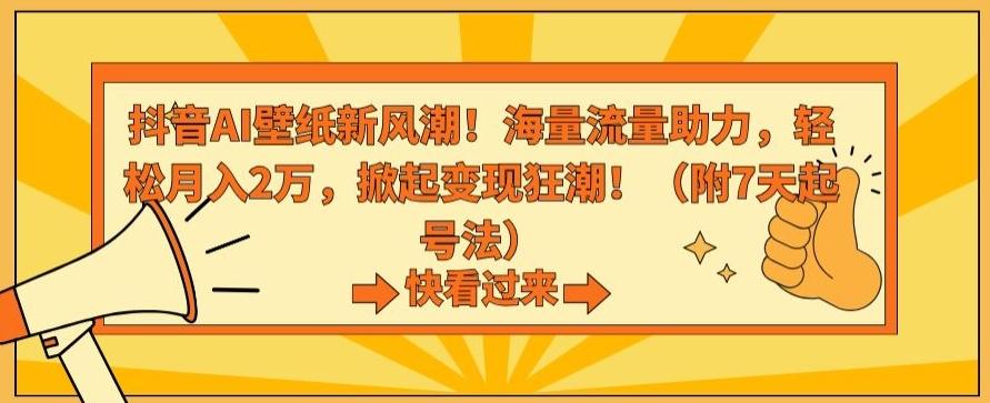 抖音AI壁纸新风潮！海量流量助力，轻松月入2万，掀起变现狂潮【揭秘】-翻身站