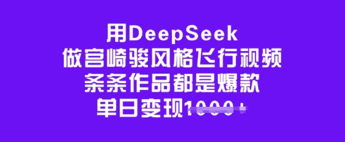 用DeepSeek做宫崎骏风格飞行视频，条条作品都是爆款，单日变现多张-翻身站