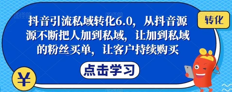 抖音引流私域转化6.0，从抖音源源不断把人加到私域，让加到私域的粉丝买单，让客户持续购买-翻身站
