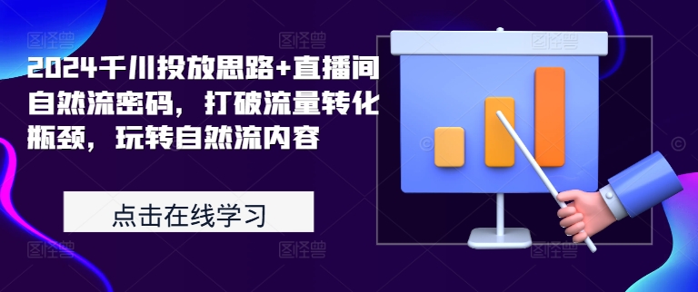 2024千川投放思路+直播间自然流密码，打破流量转化瓶颈，玩转自然流内容-翻身站