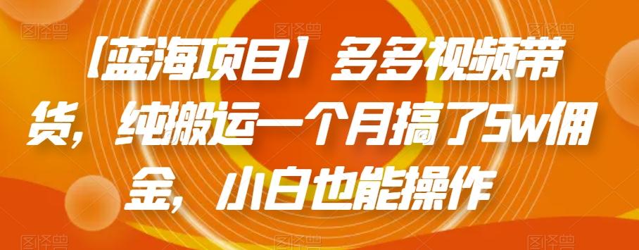 【蓝海项目】多多视频带货，纯搬运一个月搞了5w佣金，小白也能操作【揭秘】-翻身站
