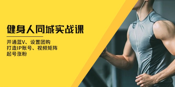 健身人 同城实战课：开通蓝V、设置团购、打造IP账号、视频矩阵、起号涨粉-翻身站