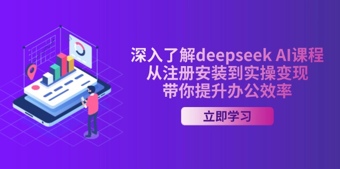 深入了解deepseek AI课程，从注册安装到实操变现，带你提升办公效率-翻身站