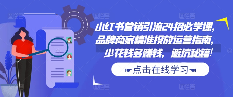 小红书营销引流24招必学课，品牌商家精准投放运营指南，少花钱多赚钱，避坑秘籍!-翻身站