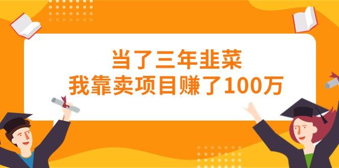 当了三年韭菜我靠卖项目赚了100万-翻身站