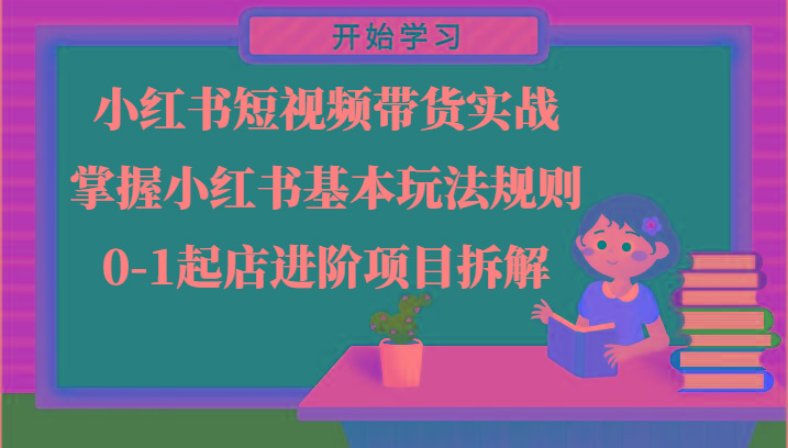 小红书短视频带货实战-掌握小红书基本玩法规则，0-1起店进阶项目拆解-翻身站