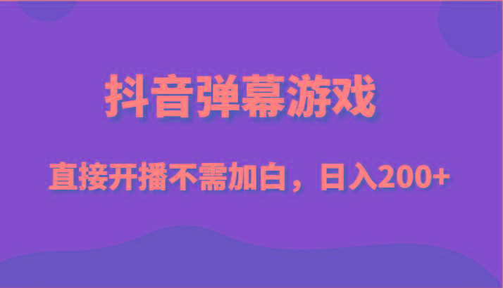 抖音弹幕游戏，直接开播不需要加白操作，小白日入200+-翻身站