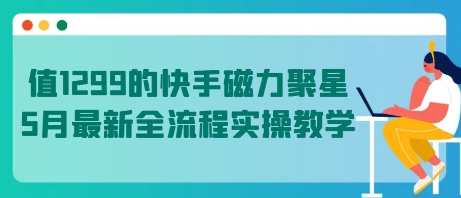 值1299的快手磁力聚星5月最新全流程实操教学【揭秘】-翻身站
