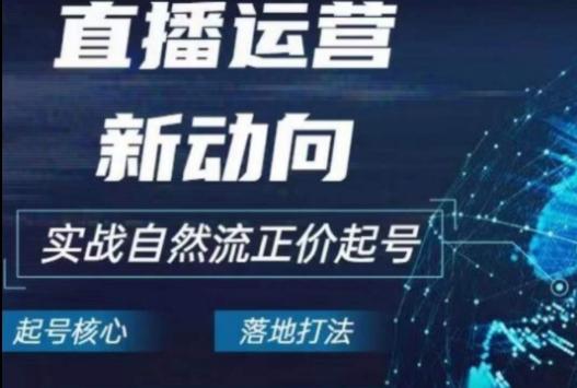 2024电商自然流起号，​直播运营新动向，实战自然流正价起号-翻身站