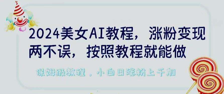 2024美女AI教程，涨粉变现两不误，按照教程制作就能做，平台低概率检测出是AI制作【揭秘】-翻身站