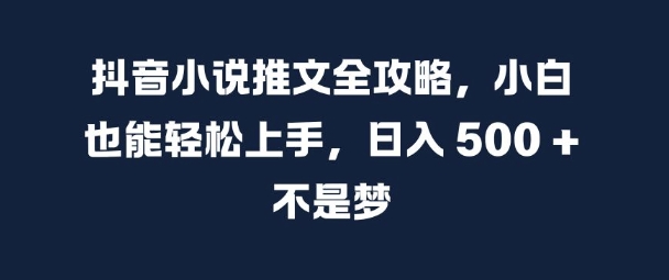 抖音小说推文全攻略，小白也能轻松上手，日入 5张+ 不是梦【揭秘】-翻身站