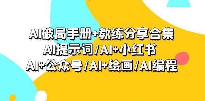 (9351期)AI破局手册+教练分享合集：AI提示词/AI+小红书 /AI+公众号/AI+绘画/AI编程-翻身站