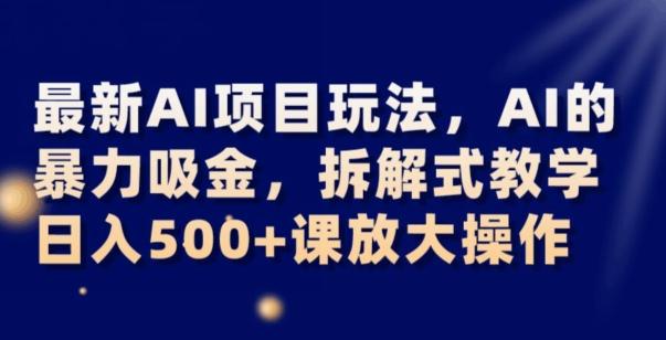 最新AI项目玩法，AI的暴力吸金，拆解式教学，日入500+可放大操作【揭秘】-翻身站