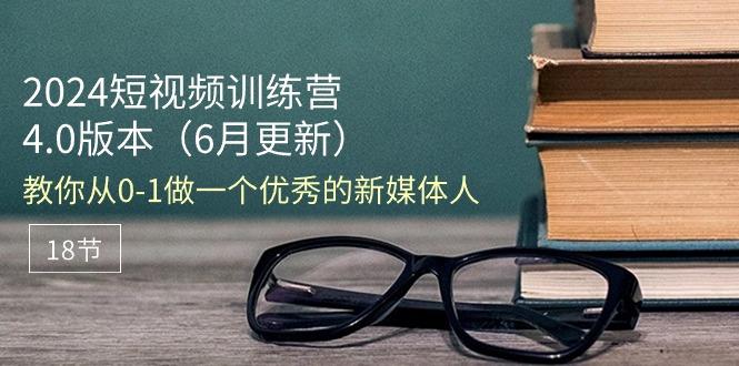 2024短视频训练营-6月4.0版本：教你从0-1做一个优秀的新媒体人(18节-翻身站