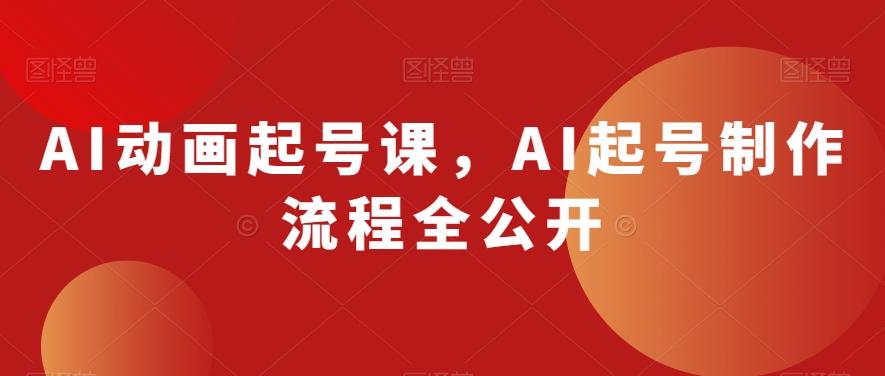 AI动画起号课，AI起号制作流程全公开-翻身站