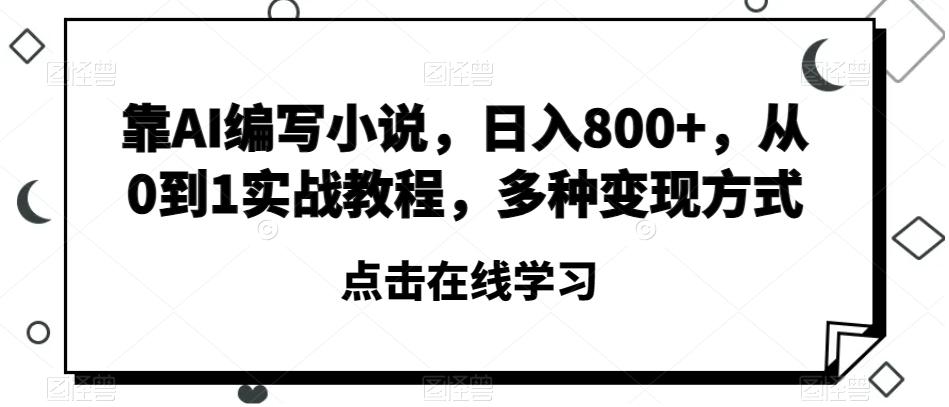 靠AI编写小说，日入800+，从0到1实战教程，多种变现方式【揭秘】-翻身站