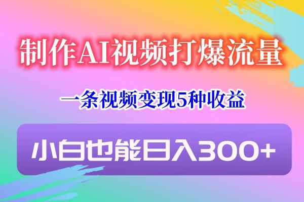 制作AI视频打爆流量，一条视频变现5种收益，小白也能日入300+-翻身站