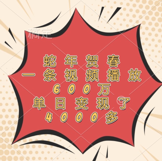 蛇年贺春，一条视频播放600万，单日变现了4000多-翻身站