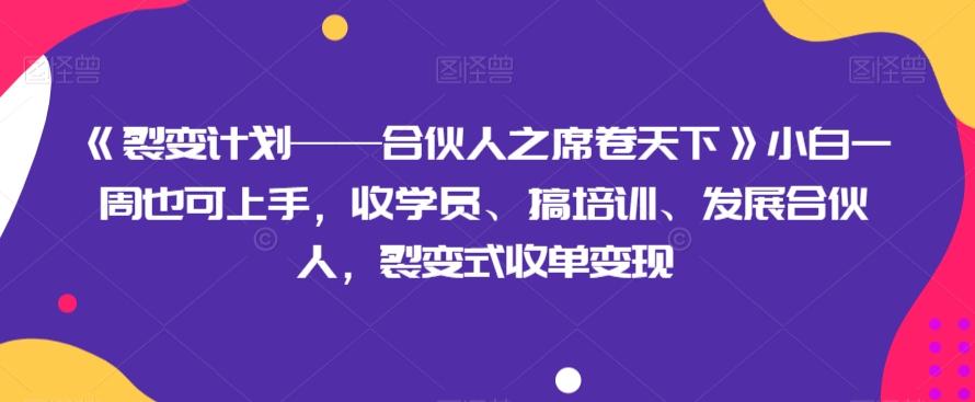 《裂变计划——合伙人之席卷天下》小白一周也可上手，收学员、搞培训、发展合伙人，裂变式收单变现-翻身站