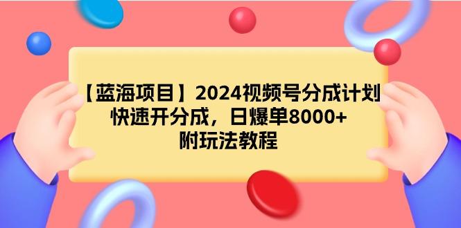 (9308期)【蓝海项目】2024视频号分成计划，快速开分成，日爆单8000+，附玩法教程-翻身站