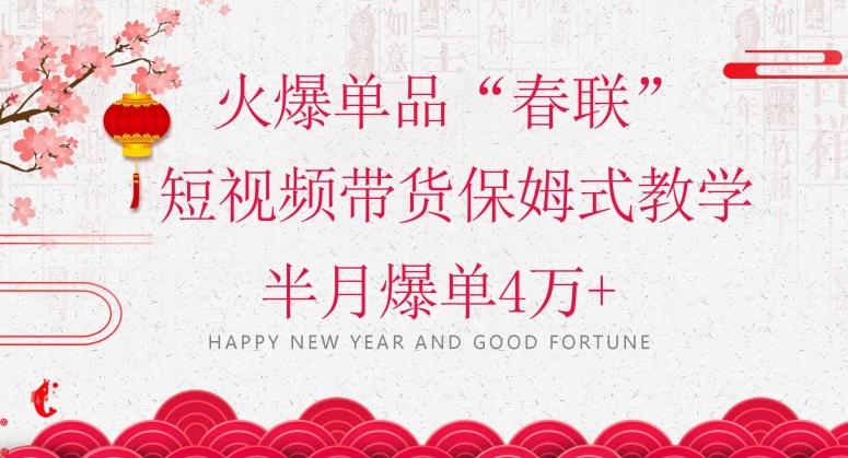 蓝海风口项目，火爆单品“春联”短视频带货保姆式教学，半月爆单4万+【揭秘】-翻身站