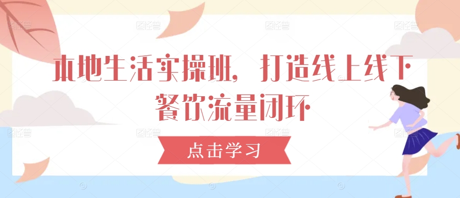 本地生活实操班，打造线上线下餐饮流量闭环-翻身站