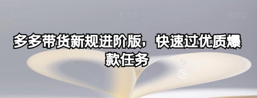多多带货新规进阶版，快速过优质爆款任务-翻身站
