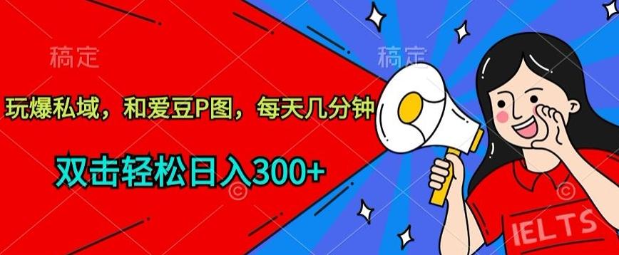 玩爆私域，和爱豆P图，每天几分钟 轻松日入300+【揭秘】-翻身站