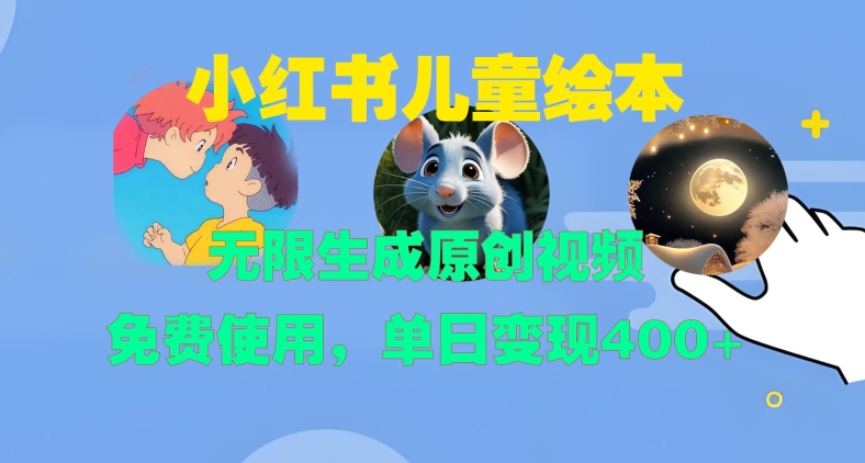 小红书儿童绘本，无限生成原创视频，免费使用，单日变现400+-翻身站