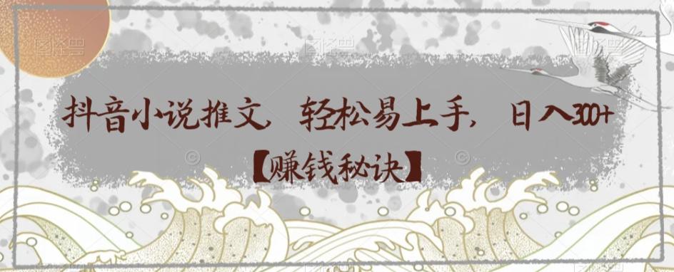 抖音小说推文，轻松易上手，日入300+【赚钱秘诀】-翻身站