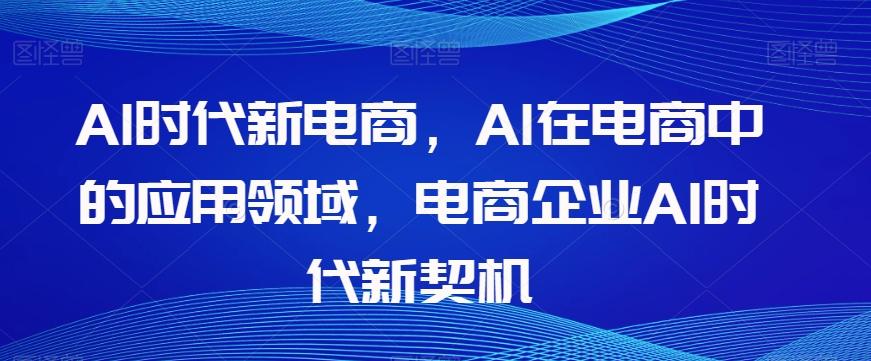 Al时代新电商，Al在电商中的应用领域，电商企业AI时代新契机-翻身站