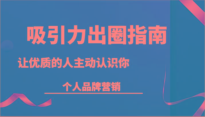 吸引力出圈指南-让优质的人主动认识你-个人品牌营销(13节课)-翻身站