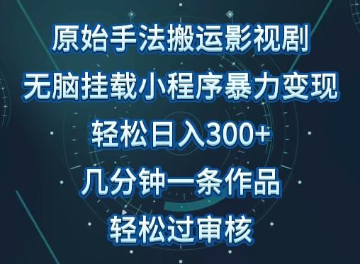 原始手法影视搬运，无脑搬运影视剧，单日收入300+，操作简单，几分钟生成一条视频，轻松过审核【揭秘】-翻身站
