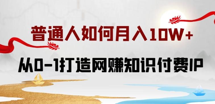 普通人如何打造知识付费IP月入10W+，从0-1打造网赚知识付费IP，小白喂饭级教程【揭秘】-翻身站