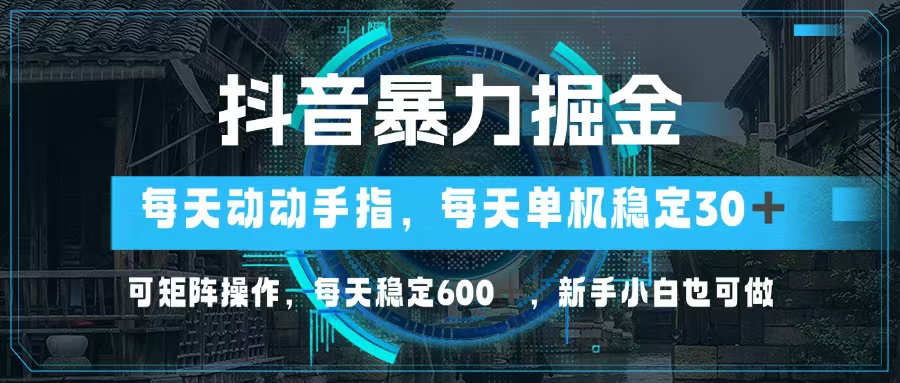 抖音暴力掘金，动动手指就可以，单机30+，可矩阵操作，每天稳定600+，…-翻身站